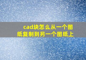 cad块怎么从一个图纸复制到另一个图纸上