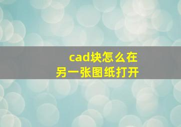 cad块怎么在另一张图纸打开