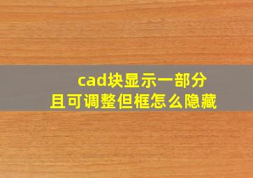 cad块显示一部分且可调整但框怎么隐藏