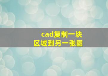 cad复制一块区域到另一张图