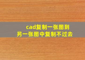 cad复制一张图到另一张图中复制不过去