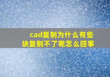 cad复制为什么有些块复制不了呢怎么回事