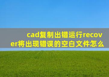 cad复制出错运行recover将出现错误的空白文件怎么