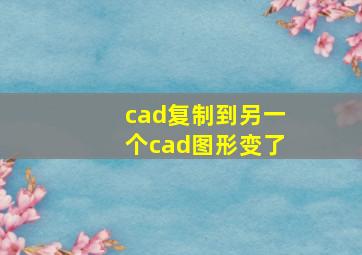 cad复制到另一个cad图形变了