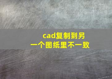 cad复制到另一个图纸里不一致