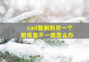 cad复制到另一个图纸里不一致怎么办