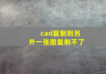 cad复制到另外一张图复制不了