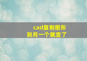 cad复制图形到另一个就变了