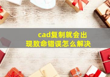 cad复制就会出现致命错误怎么解决