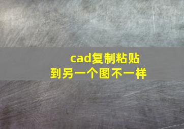 cad复制粘贴到另一个图不一样