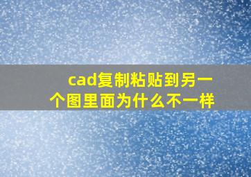 cad复制粘贴到另一个图里面为什么不一样