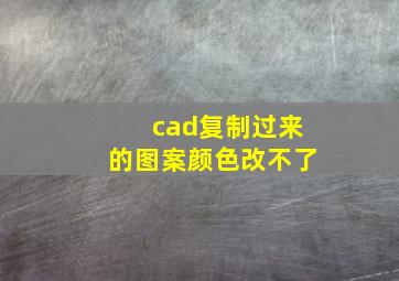 cad复制过来的图案颜色改不了