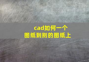 cad如何一个图纸到别的图纸上