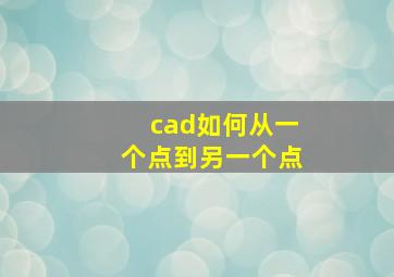 cad如何从一个点到另一个点