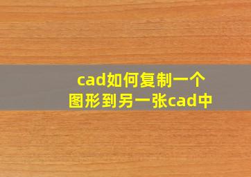 cad如何复制一个图形到另一张cad中