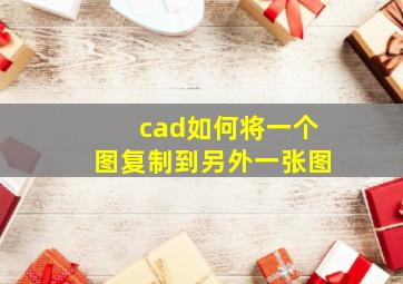 cad如何将一个图复制到另外一张图