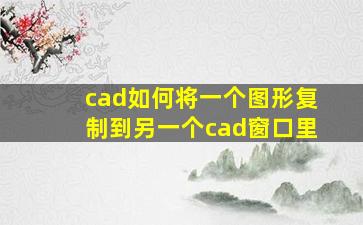 cad如何将一个图形复制到另一个cad窗口里