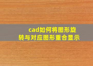 cad如何将图形旋转与对应图形重合显示