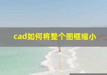 cad如何将整个图框缩小