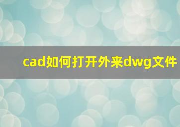 cad如何打开外来dwg文件