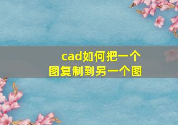 cad如何把一个图复制到另一个图