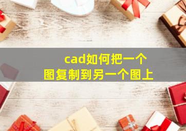 cad如何把一个图复制到另一个图上