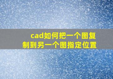 cad如何把一个图复制到另一个图指定位置