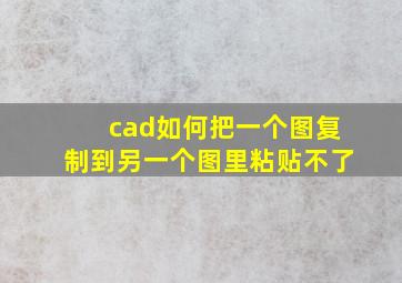 cad如何把一个图复制到另一个图里粘贴不了