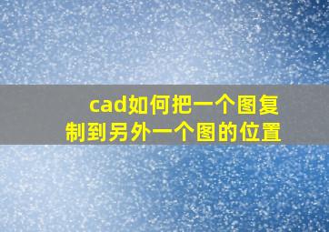 cad如何把一个图复制到另外一个图的位置