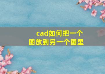 cad如何把一个图放到另一个图里