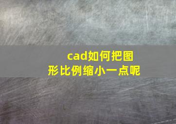 cad如何把图形比例缩小一点呢