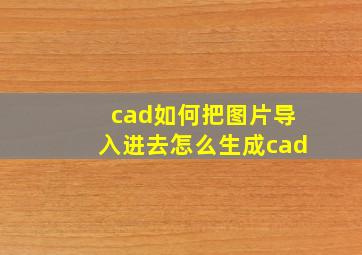 cad如何把图片导入进去怎么生成cad