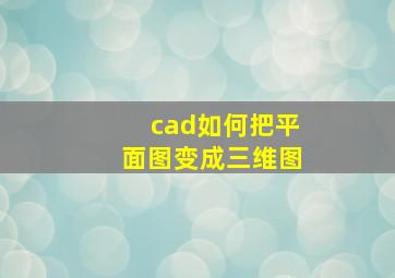 cad如何把平面图变成三维图