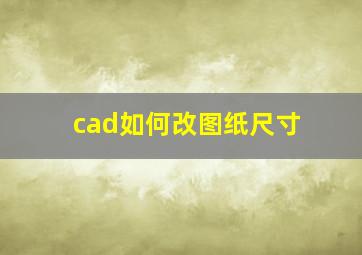 cad如何改图纸尺寸