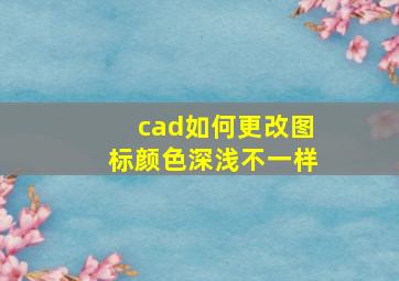 cad如何更改图标颜色深浅不一样