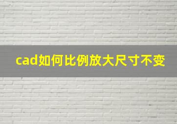 cad如何比例放大尺寸不变