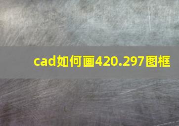 cad如何画420.297图框