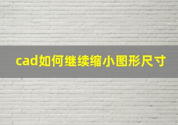 cad如何继续缩小图形尺寸