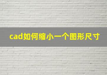 cad如何缩小一个图形尺寸