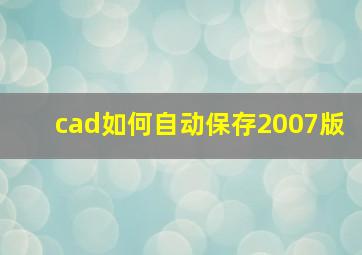 cad如何自动保存2007版