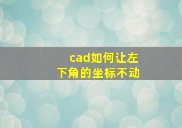 cad如何让左下角的坐标不动