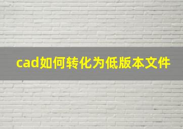 cad如何转化为低版本文件