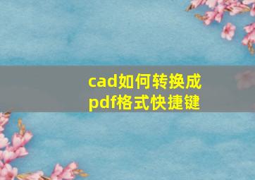 cad如何转换成pdf格式快捷键