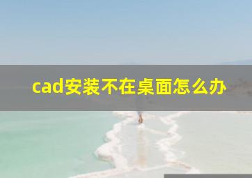 cad安装不在桌面怎么办