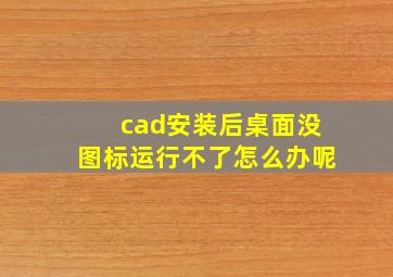 cad安装后桌面没图标运行不了怎么办呢