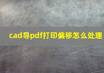 cad导pdf打印偏移怎么处理