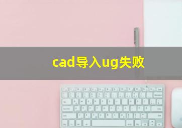 cad导入ug失败