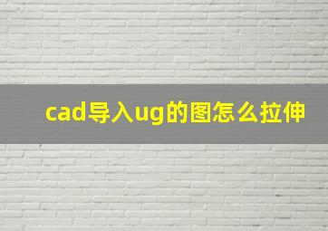 cad导入ug的图怎么拉伸