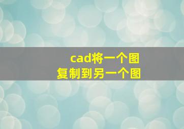 cad将一个图复制到另一个图