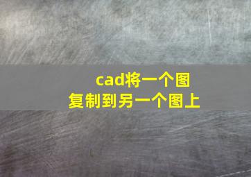 cad将一个图复制到另一个图上